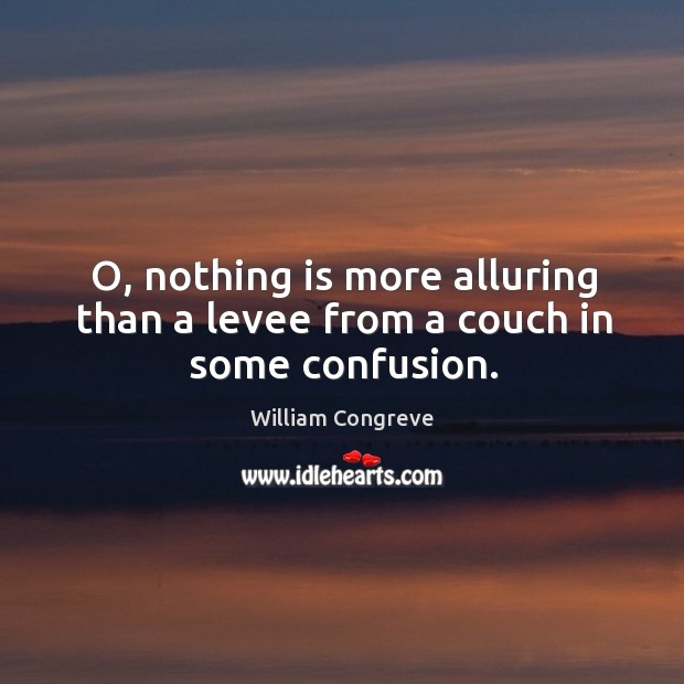 O, nothing is more alluring than a levee from a couch in some confusion. William Congreve Picture Quote