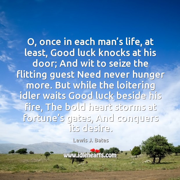O, once in each man’s life, at least, good luck knocks at his door; and wit to seize the Lewis J. Bates Picture Quote