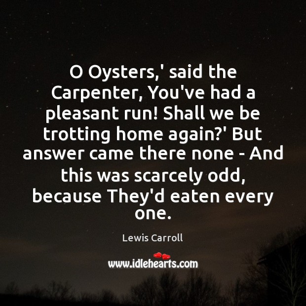 O Oysters,’ said the Carpenter, You’ve had a pleasant run! Shall Lewis Carroll Picture Quote