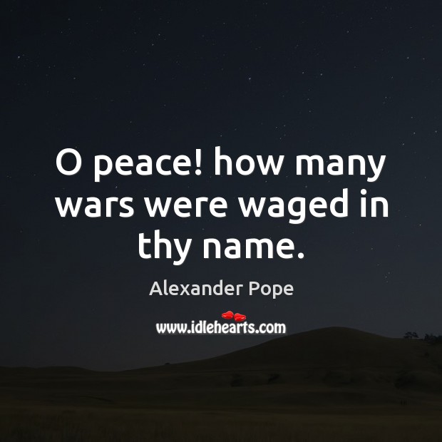 O peace! how many wars were waged in thy name. Alexander Pope Picture Quote