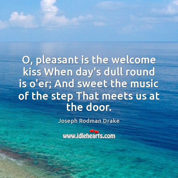 O, pleasant is the welcome kiss When day’s dull round is o’er; Joseph Rodman Drake Picture Quote