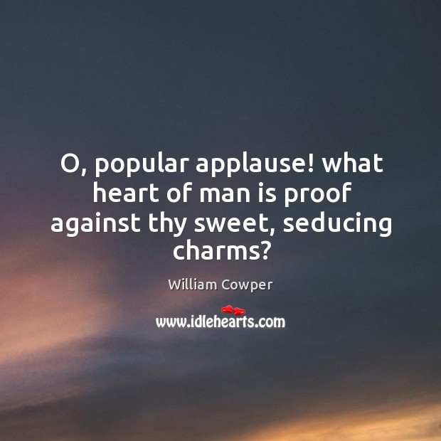 O, popular applause! what heart of man is proof against thy sweet, seducing charms? William Cowper Picture Quote