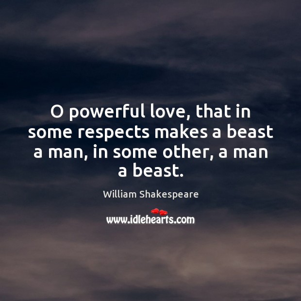O powerful love, that in some respects makes a beast a man, in some other, a man a beast. William Shakespeare Picture Quote
