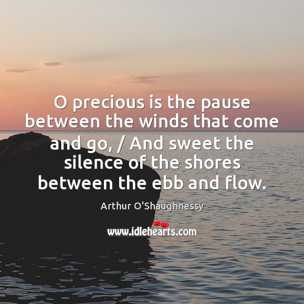 O precious is the pause between the winds that come and go, / Arthur O’Shaughnessy Picture Quote