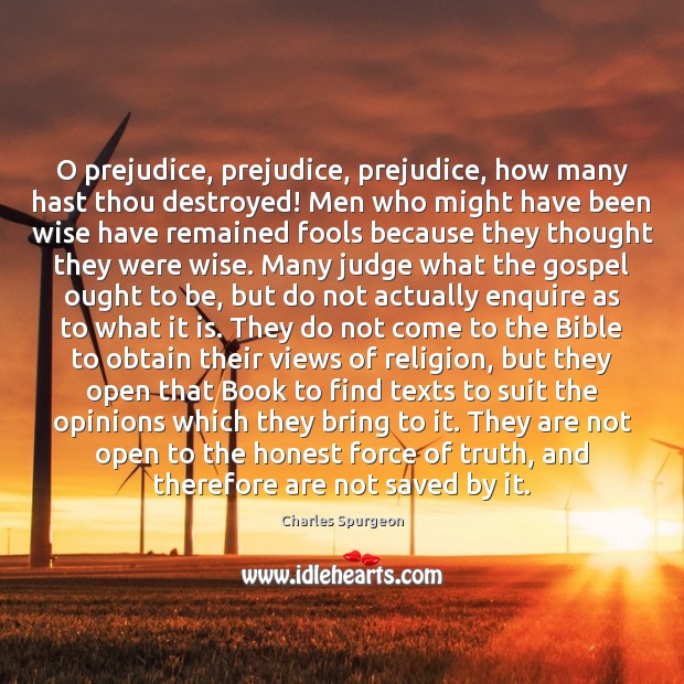 O prejudice, prejudice, prejudice, how many hast thou destroyed! Men who might Charles Spurgeon Picture Quote