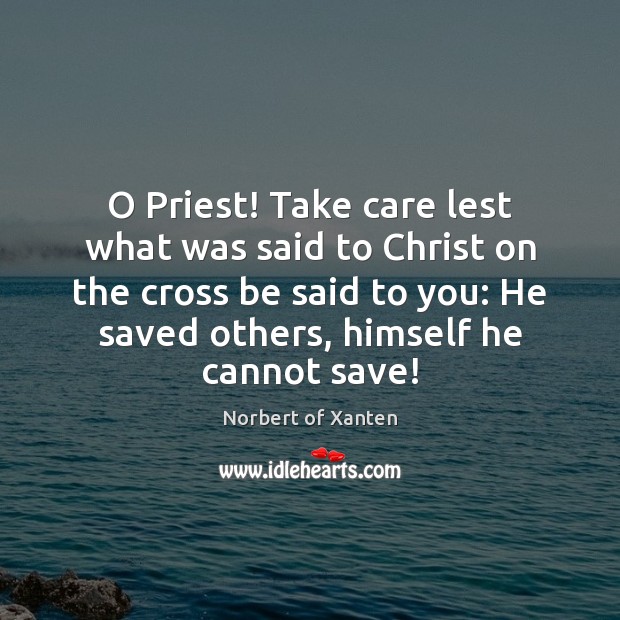 O Priest! Take care lest what was said to Christ on the Norbert of Xanten Picture Quote