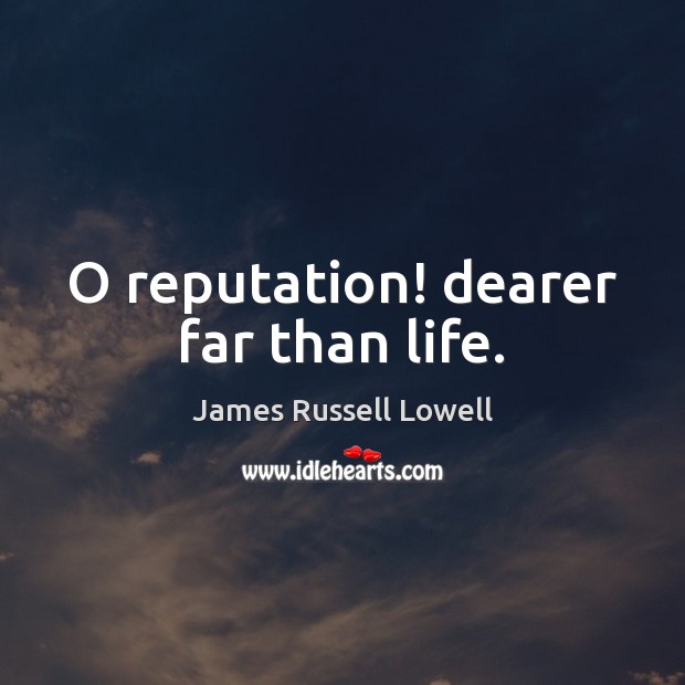O reputation! dearer far than life. James Russell Lowell Picture Quote