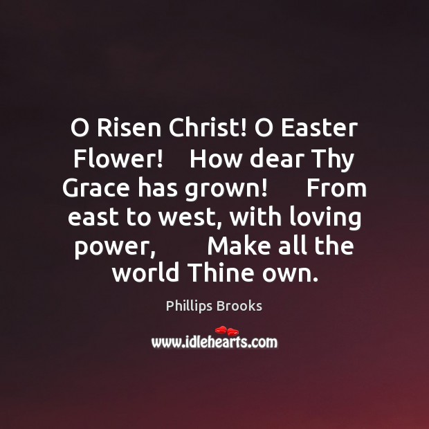 O Risen Christ! O Easter Flower!    How dear Thy Grace has grown! Easter Quotes Image