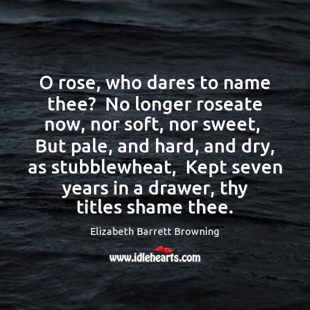 O rose, who dares to name thee?  No longer roseate now, nor Elizabeth Barrett Browning Picture Quote
