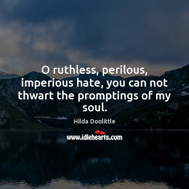 O ruthless, perilous, imperious hate, you can not thwart the promptings of my soul. Hilda Doolittle Picture Quote