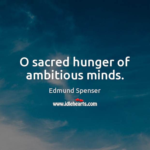 O sacred hunger of ambitious minds. Edmund Spenser Picture Quote