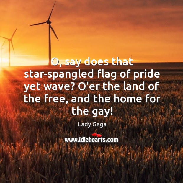 O, say does that star-spangled flag of pride yet wave? O’er the Lady Gaga Picture Quote