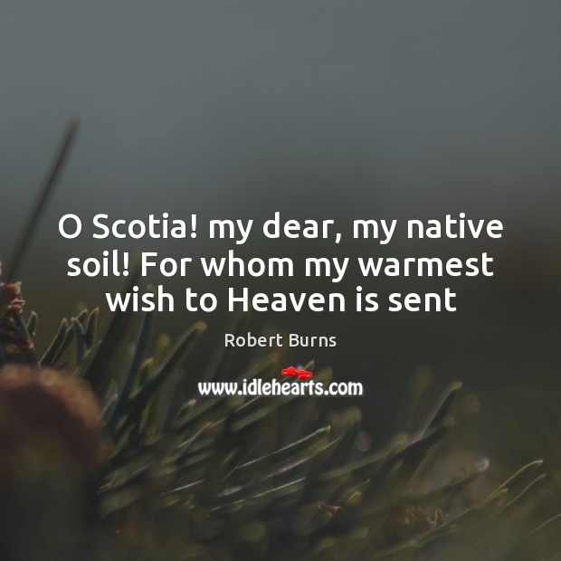 O Scotia! my dear, my native soil! For whom my warmest wish to Heaven is sent Robert Burns Picture Quote