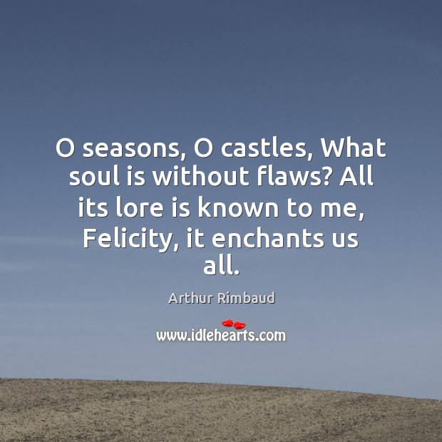 O seasons, O castles, What soul is without flaws? All its lore 