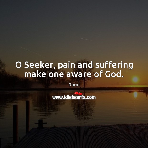 O Seeker, pain and suffering make one aware of God. Image