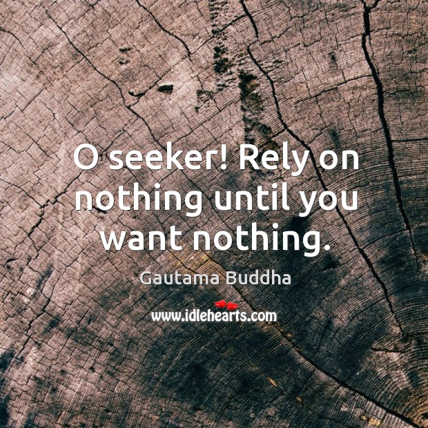 O seeker! Rely on nothing until you want nothing. Image