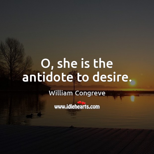 O, she is the antidote to desire. William Congreve Picture Quote