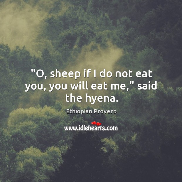 “o, sheep if I do not eat you, you will eat me,” said the hyena. Ethiopian Proverbs Image