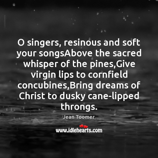 O singers, resinous and soft your songsAbove the sacred whisper of the Jean Toomer Picture Quote