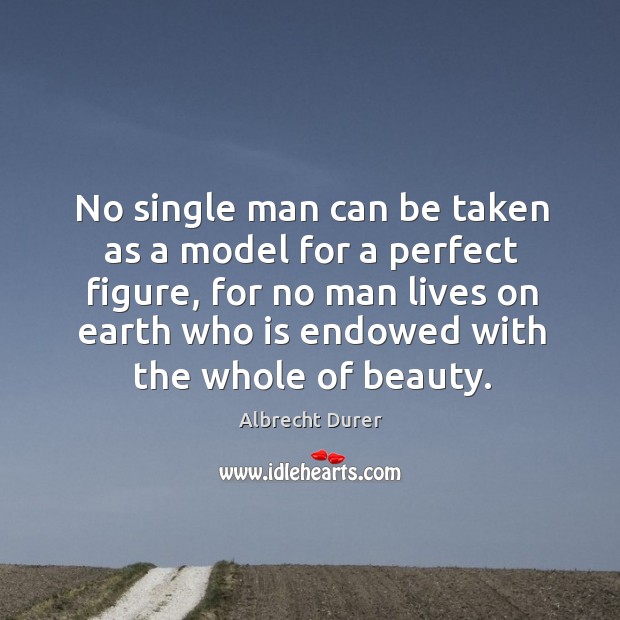 O single man can be taken as a model for a perfect figure Albrecht Durer Picture Quote