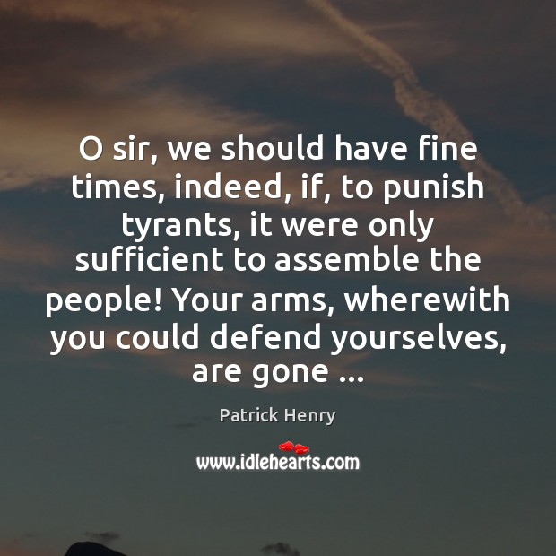 O sir, we should have fine times, indeed, if, to punish tyrants, Patrick Henry Picture Quote