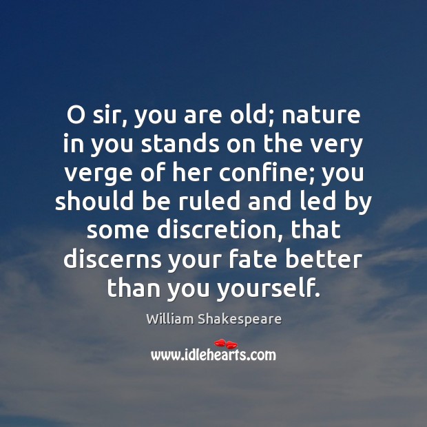 O sir, you are old; nature in you stands on the very Image