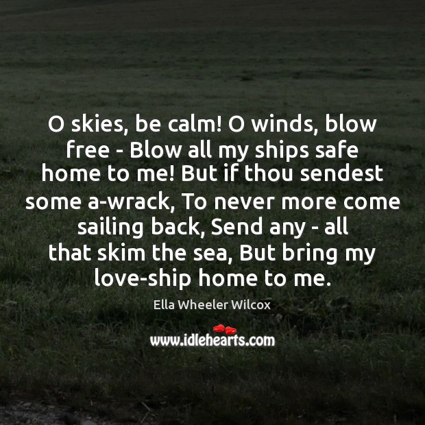 O skies, be calm! O winds, blow free – Blow all my Ella Wheeler Wilcox Picture Quote