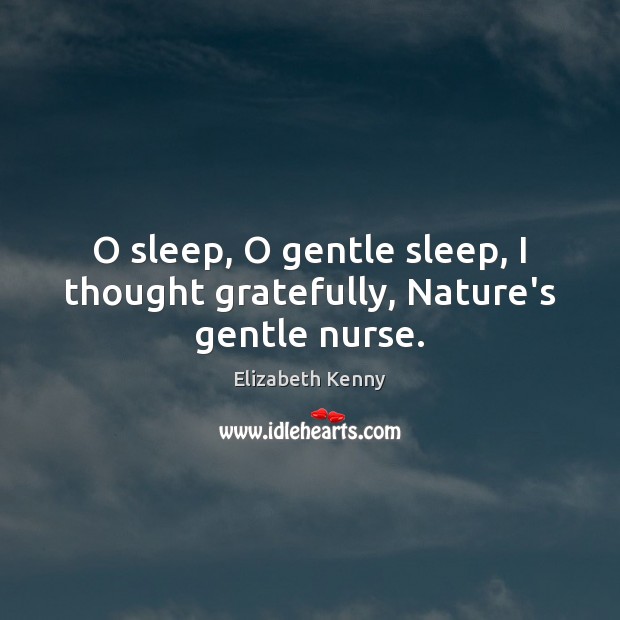 O sleep, O gentle sleep, I thought gratefully, Nature’s gentle nurse. Elizabeth Kenny Picture Quote