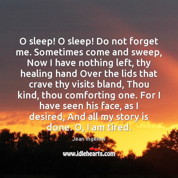 O sleep! O sleep! Do not forget me. Sometimes come and sweep, Jean Ingelow Picture Quote