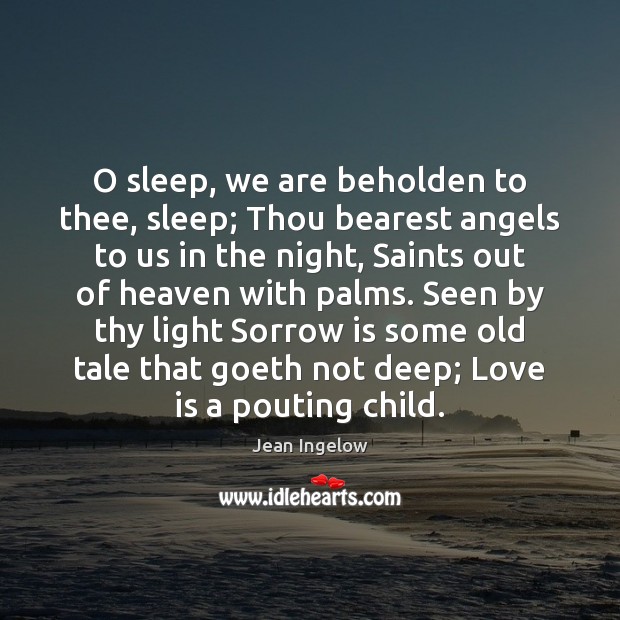 O sleep, we are beholden to thee, sleep; Thou bearest angels to Jean Ingelow Picture Quote