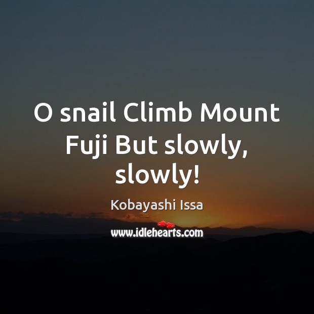 O snail Climb Mount Fuji But slowly, slowly! Kobayashi Issa Picture Quote