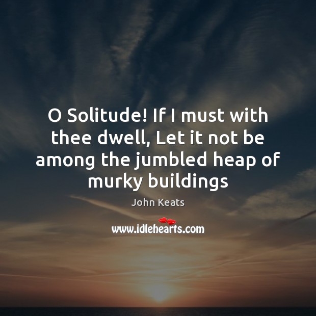 O Solitude! If I must with thee dwell, Let it not be John Keats Picture Quote