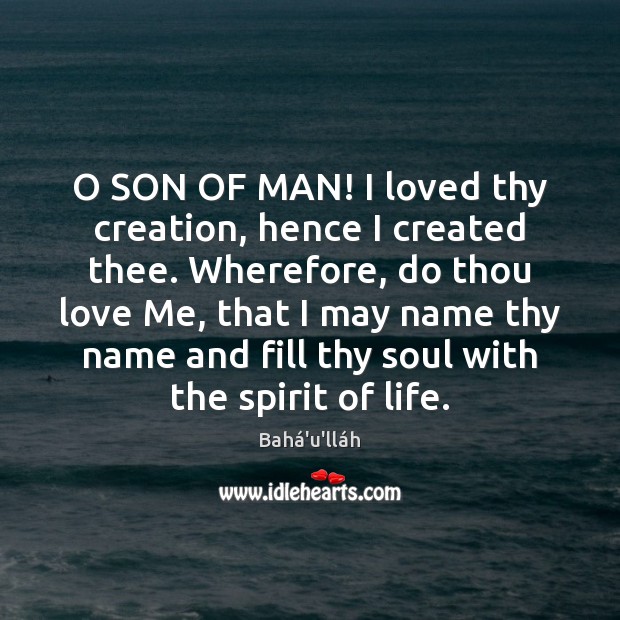 O SON OF MAN! I loved thy creation, hence I created thee. Love Me Quotes Image