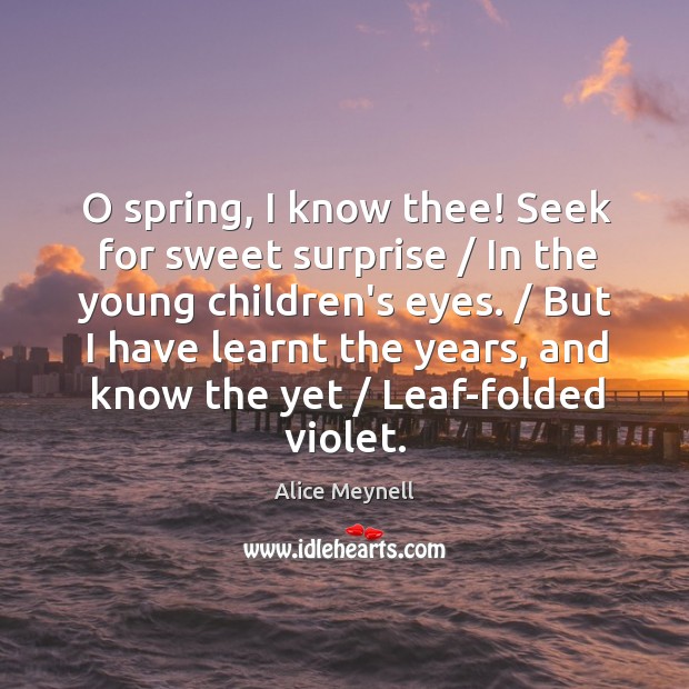 O spring, I know thee! Seek for sweet surprise / In the young Alice Meynell Picture Quote