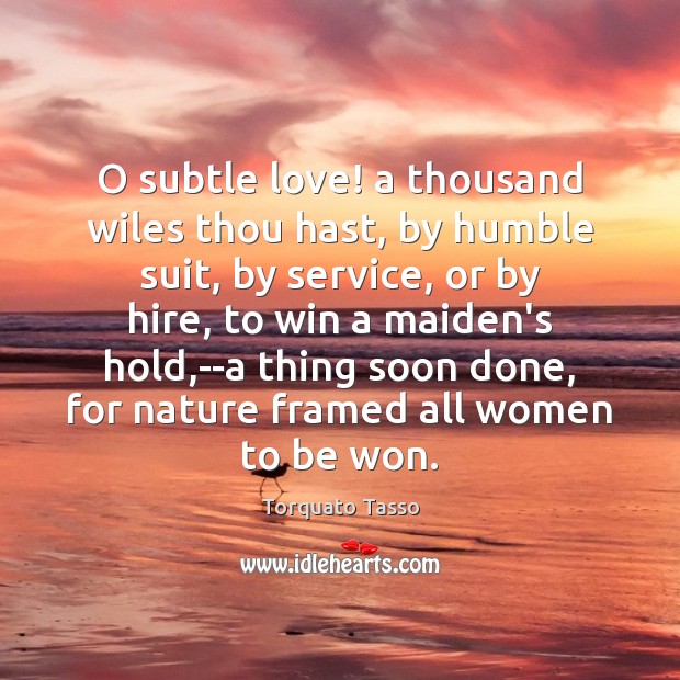O subtle love! a thousand wiles thou hast, by humble suit, by Torquato Tasso Picture Quote