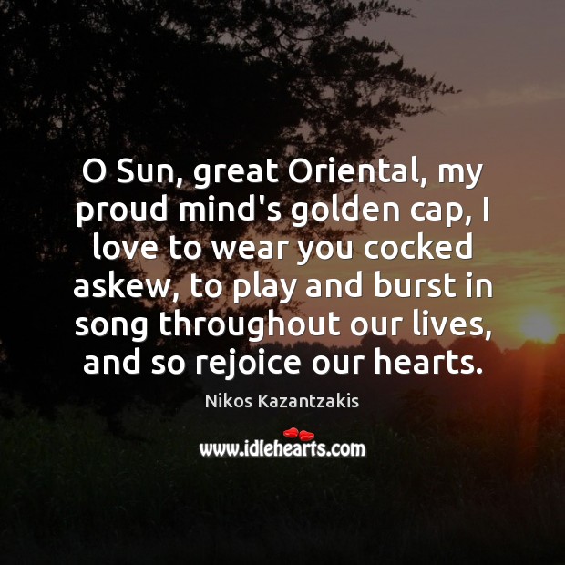 O Sun, great Oriental, my proud mind’s golden cap, I love to Nikos Kazantzakis Picture Quote