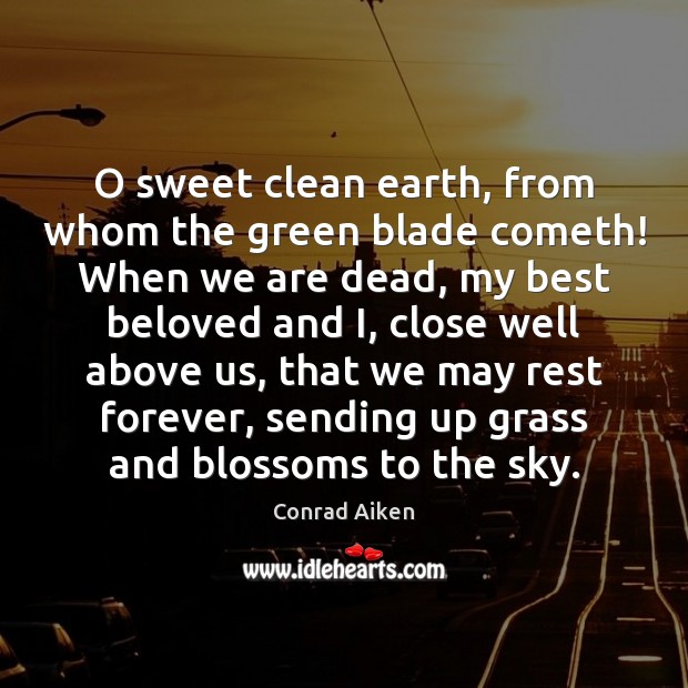 O sweet clean earth, from whom the green blade cometh! When we Conrad Aiken Picture Quote