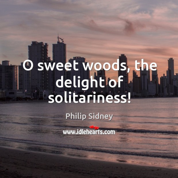 O sweet woods, the delight of solitariness! Philip Sidney Picture Quote