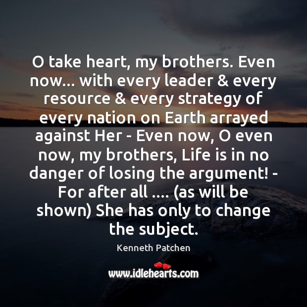 O take heart, my brothers. Even now… with every leader & every resource & Kenneth Patchen Picture Quote