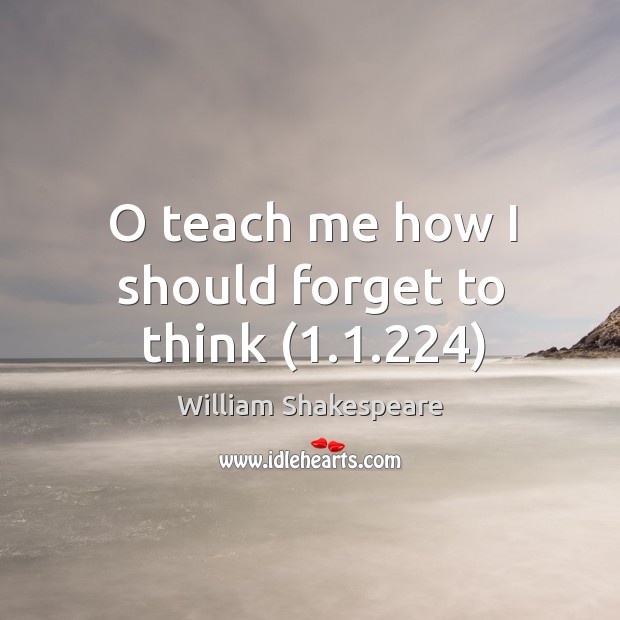 O teach me how I should forget to think (1.1.224) Image