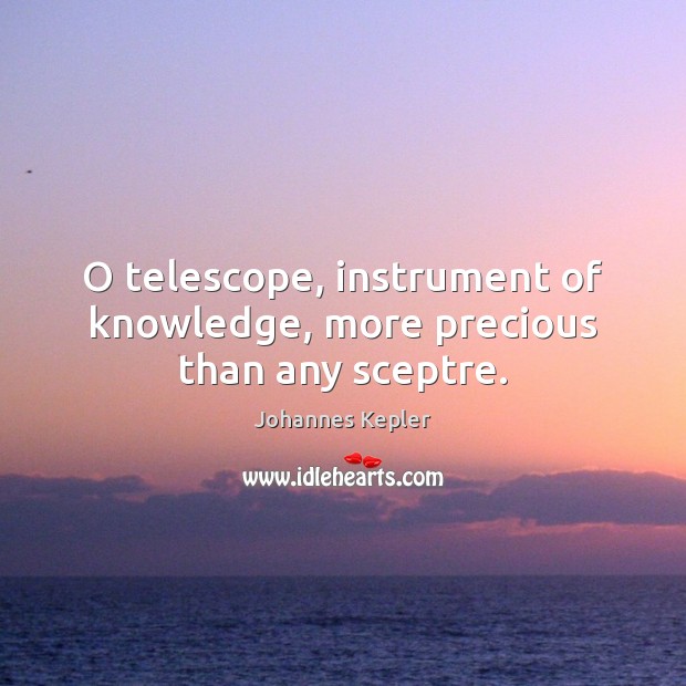 O telescope, instrument of knowledge, more precious than any sceptre. Johannes Kepler Picture Quote