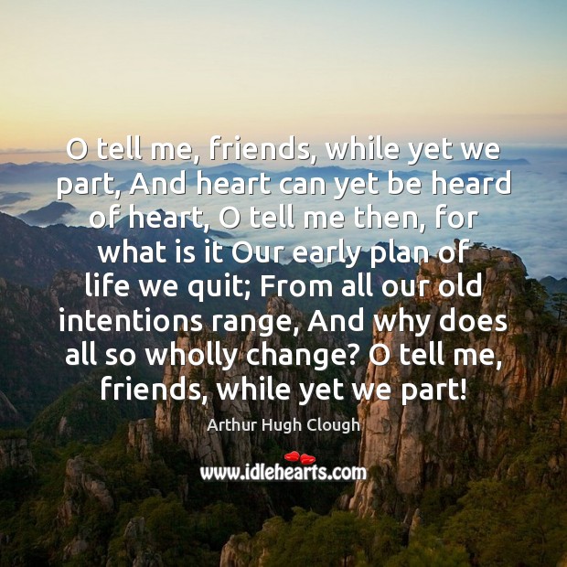 O tell me, friends, while yet we part, And heart can yet Arthur Hugh Clough Picture Quote