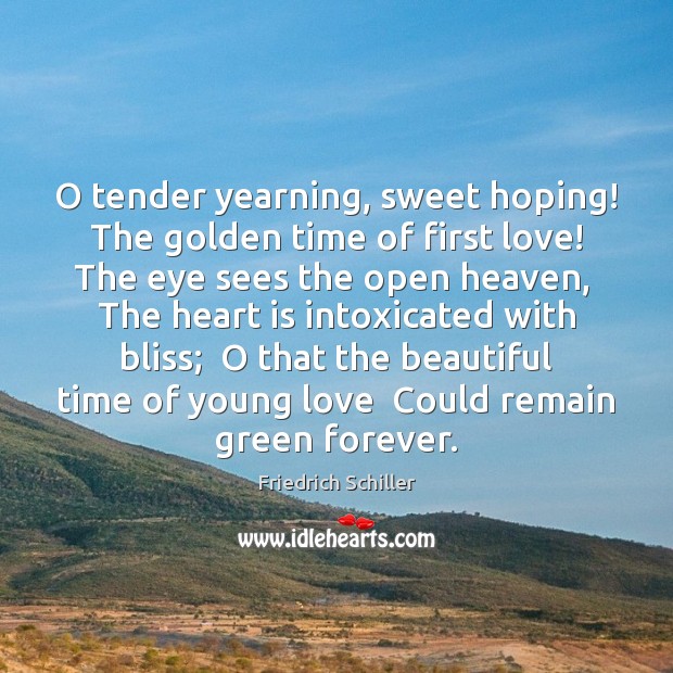 O tender yearning, sweet hoping!  The golden time of first love!  The Friedrich Schiller Picture Quote