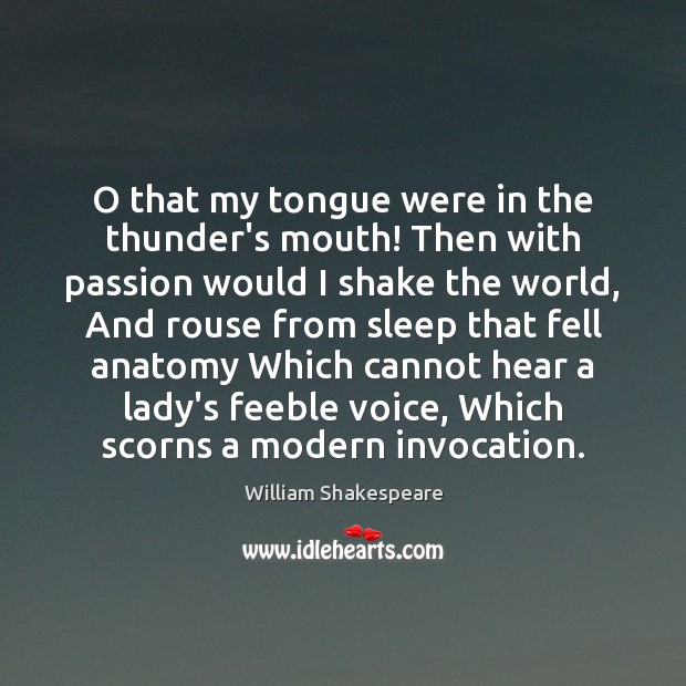 O that my tongue were in the thunder’s mouth! Then with passion Image