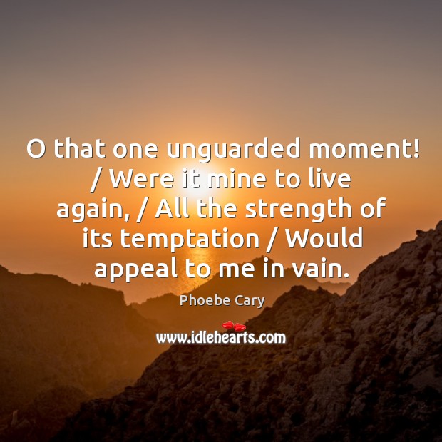 O that one unguarded moment! / Were it mine to live again, / All Phoebe Cary Picture Quote