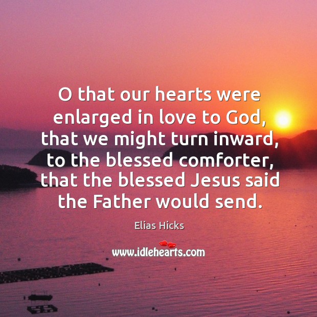 O that our hearts were enlarged in love to God, that we might turn inward Elias Hicks Picture Quote