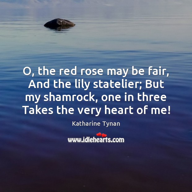 O, the red rose may be fair, And the lily statelier; But Katharine Tynan Picture Quote