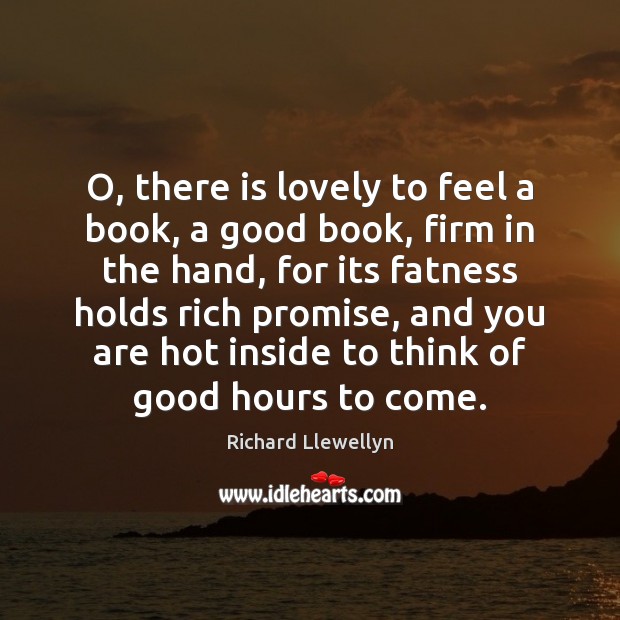 O, there is lovely to feel a book, a good book, firm Richard Llewellyn Picture Quote