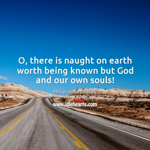 O, there is naught on earth worth being known but God and our own souls! Image