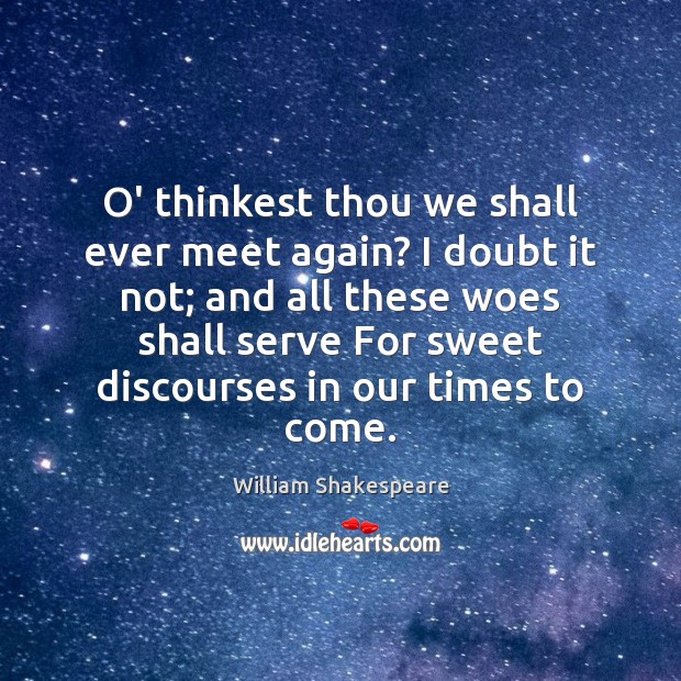 O’ thinkest thou we shall ever meet again? I doubt it not; William Shakespeare Picture Quote